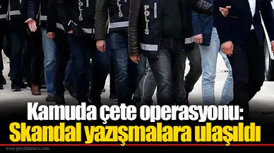 Kamuda çete operasyonu: Skandal yazışmalara ulaşıldı