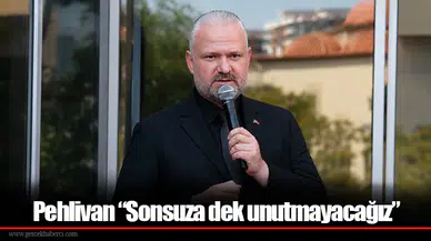 Pehlivan “Sonsuza dek unutmayacağız”