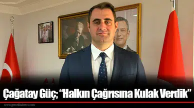 Çağatay Güç; “Halkın Çağrısına Kulak Verdik”