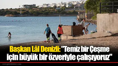 Başkan Lâl Denizli: "Temiz bir Çeşme için büyük bir özveriyle çalışıyoruz"