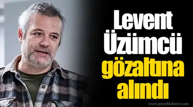 Levent Üzümcü gözaltına alındı