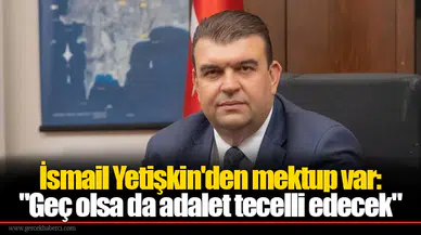 İsmail Yetişkin'den mektup var: "Geç olsa da adalet tecelli edecek"