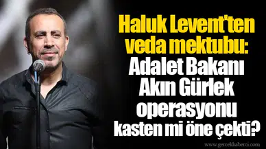 Haluk Levent'ten veda mektubu: Adalet Bakanı Akın Gürlek operasyonu kasten mi öne çekti?
