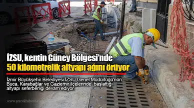 İZSU, kentin Güney Bölgesi’nde 50 kilometrelik altyapı ağını örüyor