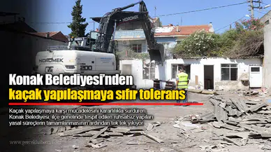 Konak Belediyesi’nden kaçak yapılaşmaya sıfır tolerans