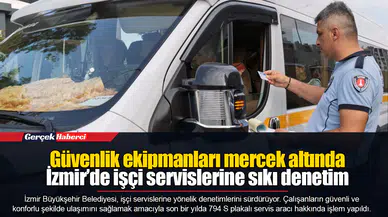 Güvenlik ekipmanları mercek altında  İzmir’de işçi servislerine sıkı denetim