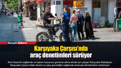 Karşıyaka Çarşısı’nda araç denetimleri sürüyor