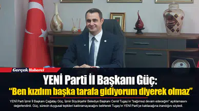 YENİ Parti İl Başkanı Güç: “Ben kızdım başka tarafa gidiyorum diyerek olmaz”