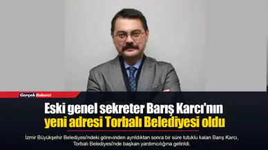 Eski genel sekreter Barış Karcı'nın yeni adresi Torbalı Belediyesi oldu