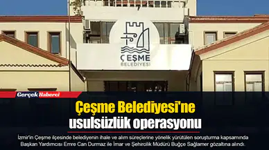 Çeşme Belediyesi'ne usulsüzlük operasyonu