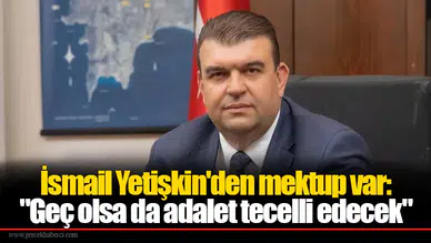 İsmail Yetişkin'den mektup var: "Geç olsa da adalet tecelli edecek"