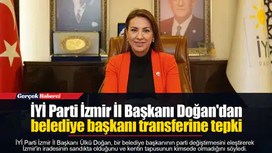 İYİ Parti İzmir İl Başkanı Doğan'dan belediye başkanı transferine tepki