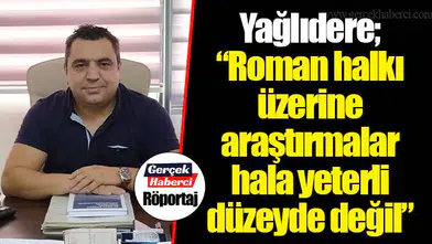 Yağlıdere; “Roman halkı üzerine araştırmalar hala yeterli düzeyde değil”