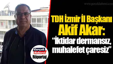 TDH İzmir İl Başkanı Akif Akar:  “İktidar dermansız, muhalefet çaresiz”