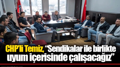 CHP’li Temiz, “Sendikalar ile birlikte uyum içerisinde çalışacağız”