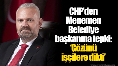 CHP’den Menemen Belediye başkanına tepki: ‘Gözünü işçilere dikti’