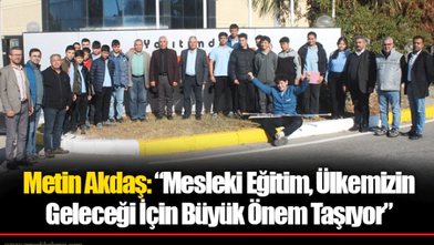 Metin Akdaş: “Mesleki Eğitim, Ülkemizin Geleceği İçin Büyük Önem Taşıyor”