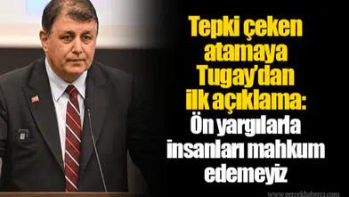 Tepki çeken atamaya Tugay’dan ilk açıklama: Ön yargılarla insanları mahkum edemeyiz