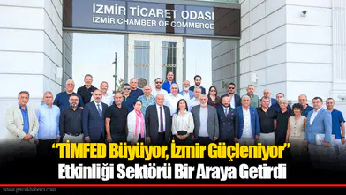 “TİMFED Büyüyor, İzmir Güçleniyor” Etkinliği Sektörü Bir Araya Getirdi