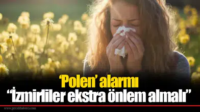 ‘Polen’ alarmı: “İzmirliler ekstra önlem almalı”