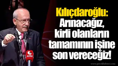 Kılıçdaroğlu: Arınacağız, kirli olanların tamamının işine son vereceğiz!