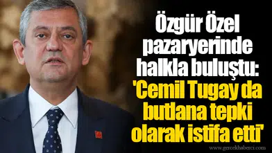 Özgür Özel pazaryerinde halkla buluştu: 'Cemil Tugay da butlana tepki olarak istifa etti'