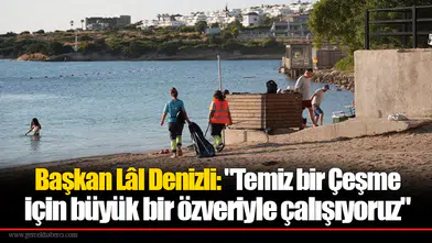Başkan Lâl Denizli: "Temiz bir Çeşme için büyük bir özveriyle çalışıyoruz"