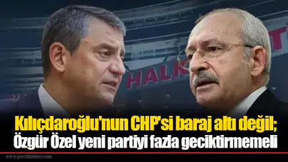 Kılıçdaroğlu'nun CHP'si baraj altı değil; Özgür Özel yeni partiyi fazla geciktirmemeli