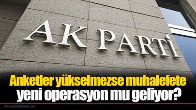 Anketler yükselmezse muhalefete yeni operasyon mu geliyor?