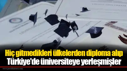 Hiç gitmedikleri ülkelerden diploma alıp Türkiye'de üniversiteye yerleşmişler