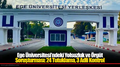 Ege Üniversitesi’ndeki Yolsuzluk ve Örgüt Soruşturması: 24 Tutuklama, 3 Adli Kontrol