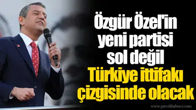 Özgür Özel'in yeni partisi sol değil Türkiye ittifakı çizgisinde olacak