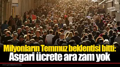 Milyonların temmuz beklentisi bitti: Asgari ücrete ara zam yok