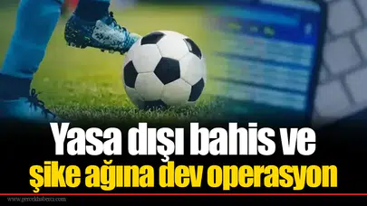 Yasa dışı bahis ve şike ağına dev operasyon: 80 kişi gözaltında