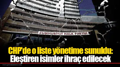 CHP'de o liste yönetime sunuldu: Eleştiren isimler ihraç edilecek