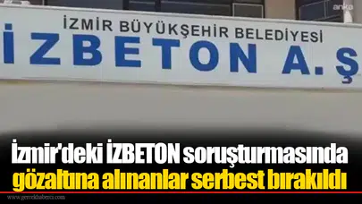 İzmir'deki İZBETON soruşturmasında gözaltına alınanlar serbest bırakıldı