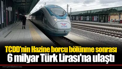 TCDD'nin Hazine borcu bölünme sonrası 6 milyar Tboürk Lirası'na ulaştı