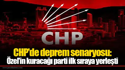 CHP'de deprem senaryosu: Özel'in kuracağı parti ilk sıraya yerleşti