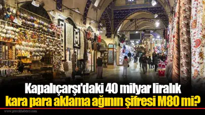 Kapalıçarşı'daki 40 milyar liralık kara para aklama ağının şifresi M80 mi?