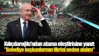 Kılıçdaroğlu'ndan atama eleştirisine yanıt: "Belediye başkanlarının fikrini neden alalım"