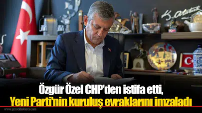 Özgür Özel CHP'den istifa etti, Yeni Parti'nin kuruluş evraklarını imzaladı