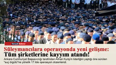 Süleymancılara operasyonda yeni gelişme: Tüm şirketlerine kayyım atandı!