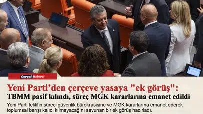 Yeni Parti’den çerçeve yasaya "ek görüş": TBMM pasif kılındı, süreç MGK kararlarına emanet edildi