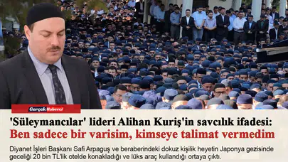 'Süleymancılar' lideri Alihan Kuriş'in savcılık ifadesi: Ben sadece bir varisim, kimseye talimat vermedim