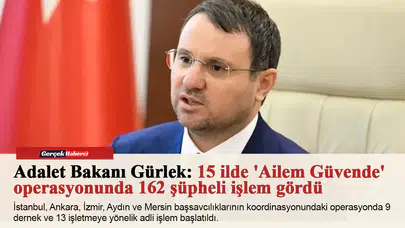 Adalet Bakanı Gürlek: 15 ilde 'Ailem Güvende' operasyonunda 162 şüpheli işlem gördü
