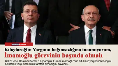 Kılıçdaroğlu: Yargının bağımsızlığına inanmıyorum, İmamoğlu görevinin başında olmalı