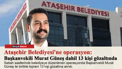 Ataşehir Belediyesi'ne operasyon: Başkanvekili Murat Güneş dahil 13 kişi gözaltında