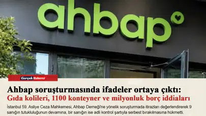 Ahbap soruşturmasında ifadeler ortaya çıktı: Gıda kolileri, 1100 konteyner ve milyonluk borç iddiaları