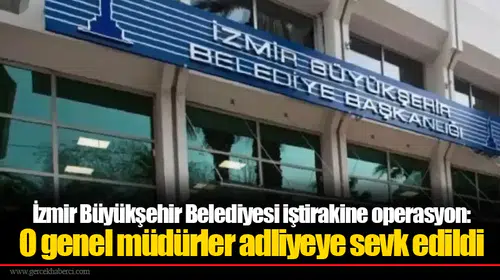 İzmir Büyükşehir Belediyesi iştirakine operasyon: O genel müdürler adliyeye sevk edildi