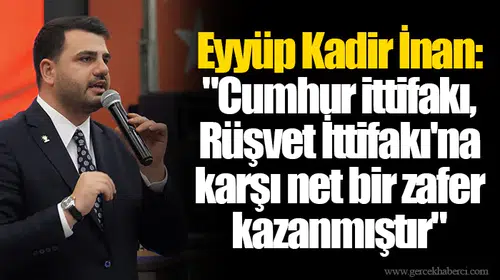 Eyyüp Kadir İnan: "Cumhur ittifakı, Rüşvet İttifakı'na karşı net bir zafer kazanmıştır"